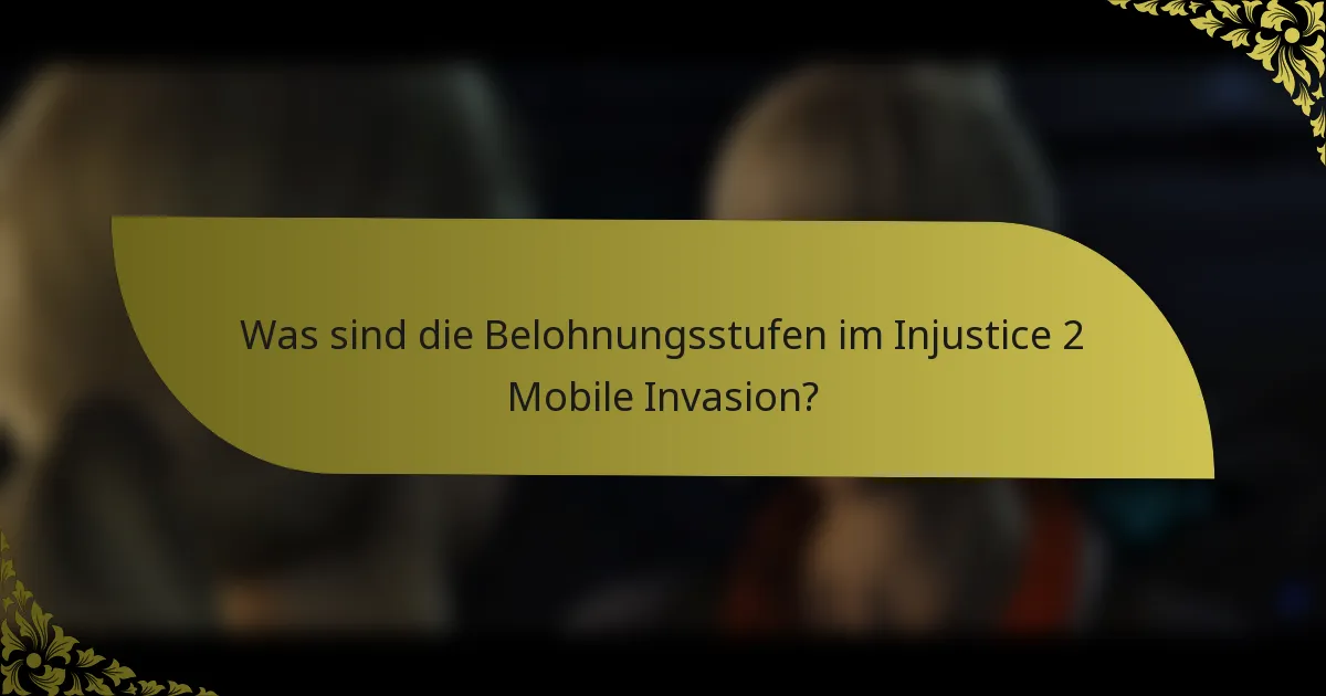 Was sind die Belohnungsstufen im Injustice 2 Mobile Invasion?