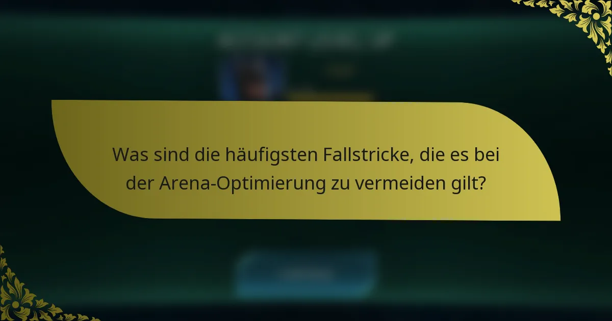 Was sind die häufigsten Fallstricke, die es bei der Arena-Optimierung zu vermeiden gilt?