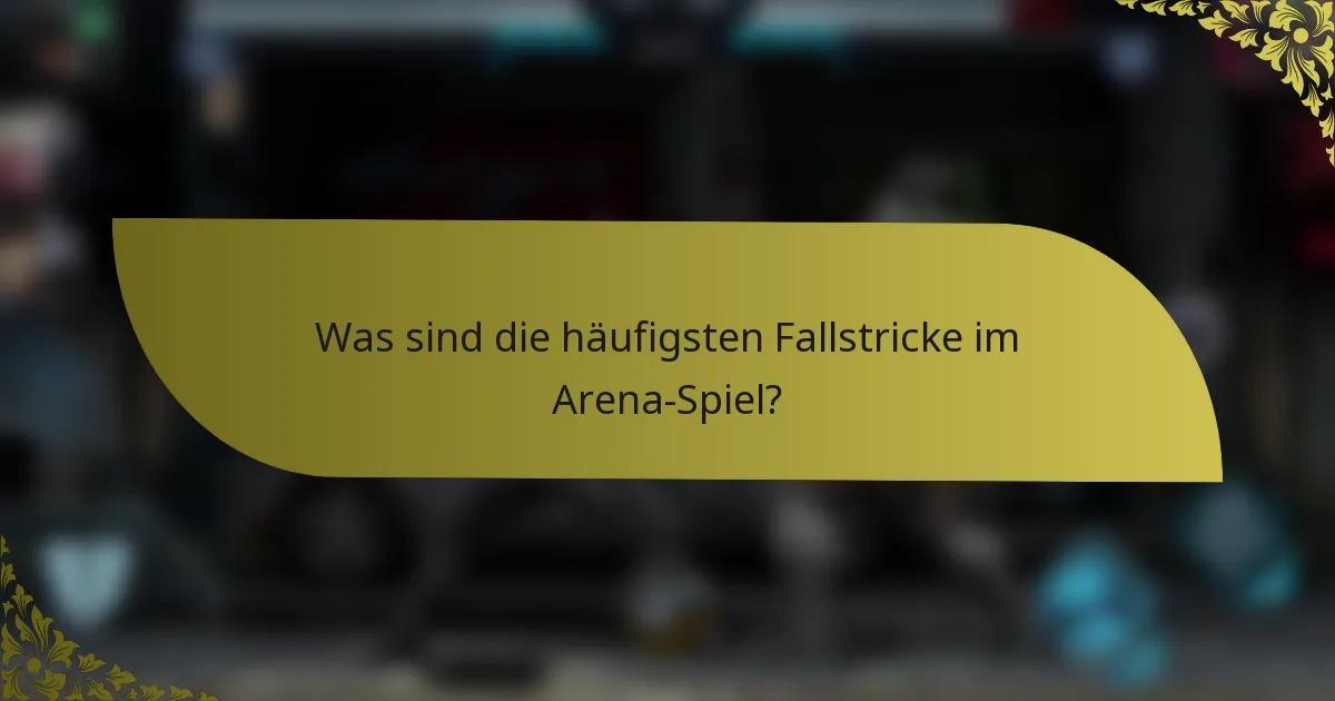 Was sind die häufigsten Fallstricke im Arena-Spiel?
