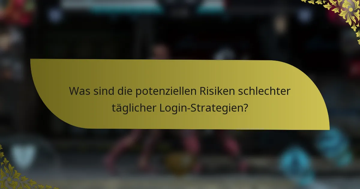 Was sind die potenziellen Risiken schlechter täglicher Login-Strategien?