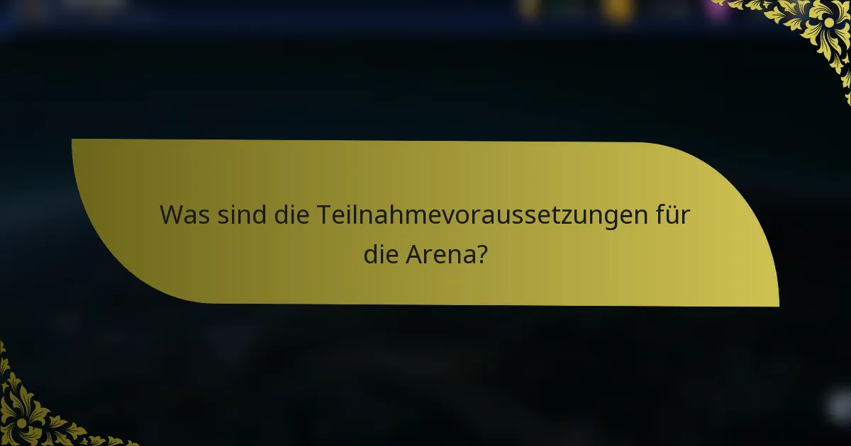 Was sind die Teilnahmevoraussetzungen für die Arena?