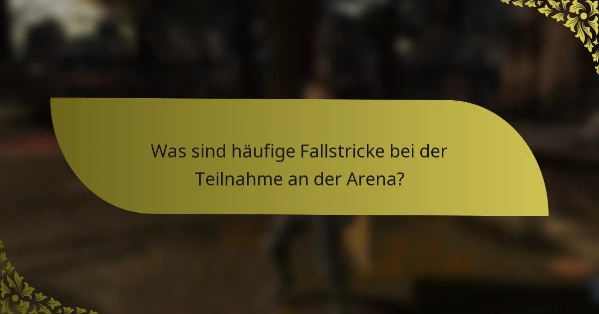 Was sind häufige Fallstricke bei der Teilnahme an der Arena?