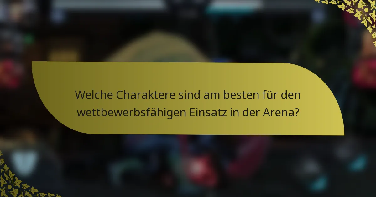 Welche Charaktere sind am besten für den wettbewerbsfähigen Einsatz in der Arena?