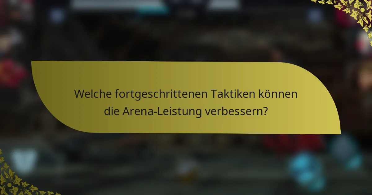 Welche fortgeschrittenen Taktiken können die Arena-Leistung verbessern?