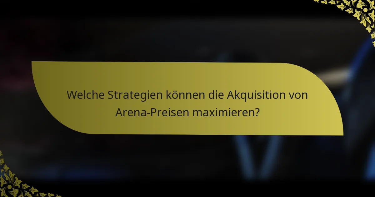 Welche Strategien können die Akquisition von Arena-Preisen maximieren?