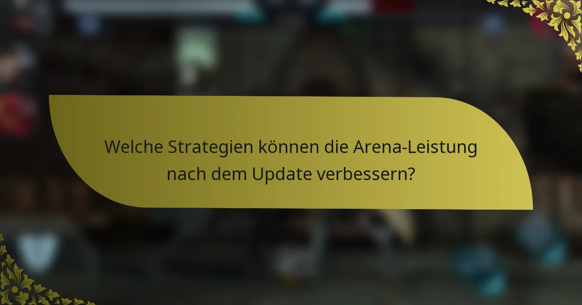 Welche Strategien können die Arena-Leistung nach dem Update verbessern?