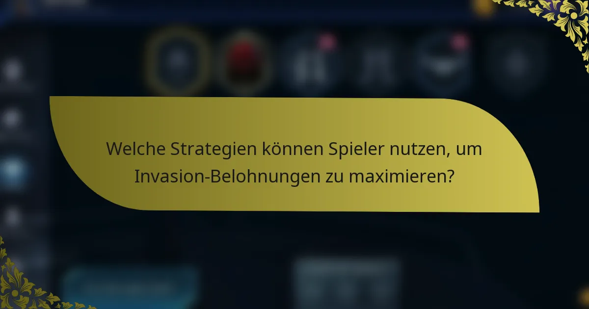 Welche Strategien können Spieler nutzen, um Invasion-Belohnungen zu maximieren?