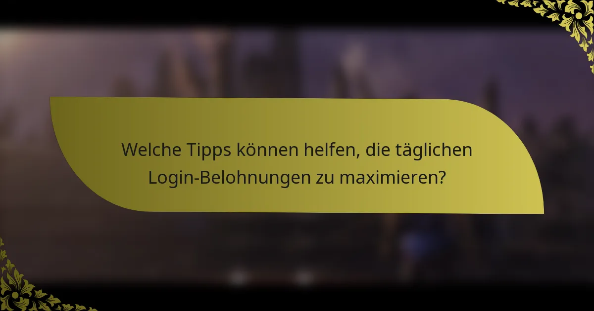 Welche Tipps können helfen, die täglichen Login-Belohnungen zu maximieren?