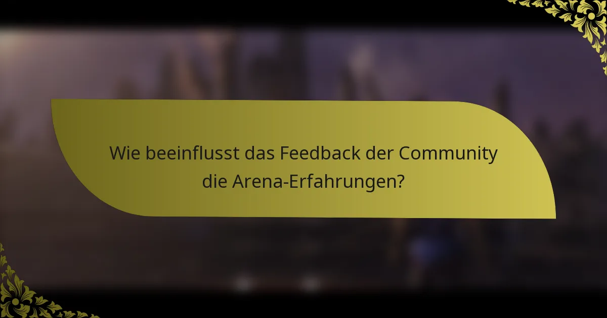 Wie beeinflusst das Feedback der Community die Arena-Erfahrungen?