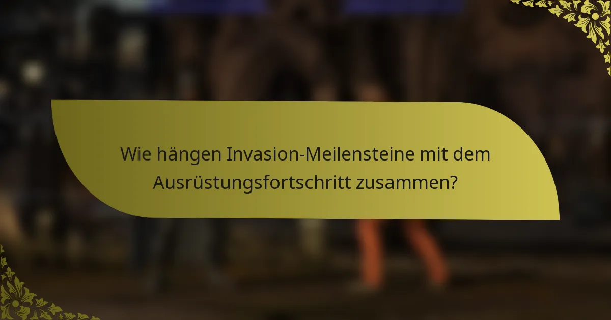Wie hängen Invasion-Meilensteine mit dem Ausrüstungsfortschritt zusammen?