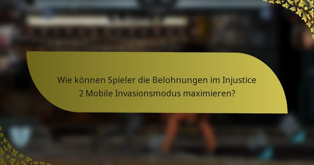 Wie können Spieler die Belohnungen im Injustice 2 Mobile Invasionsmodus maximieren?