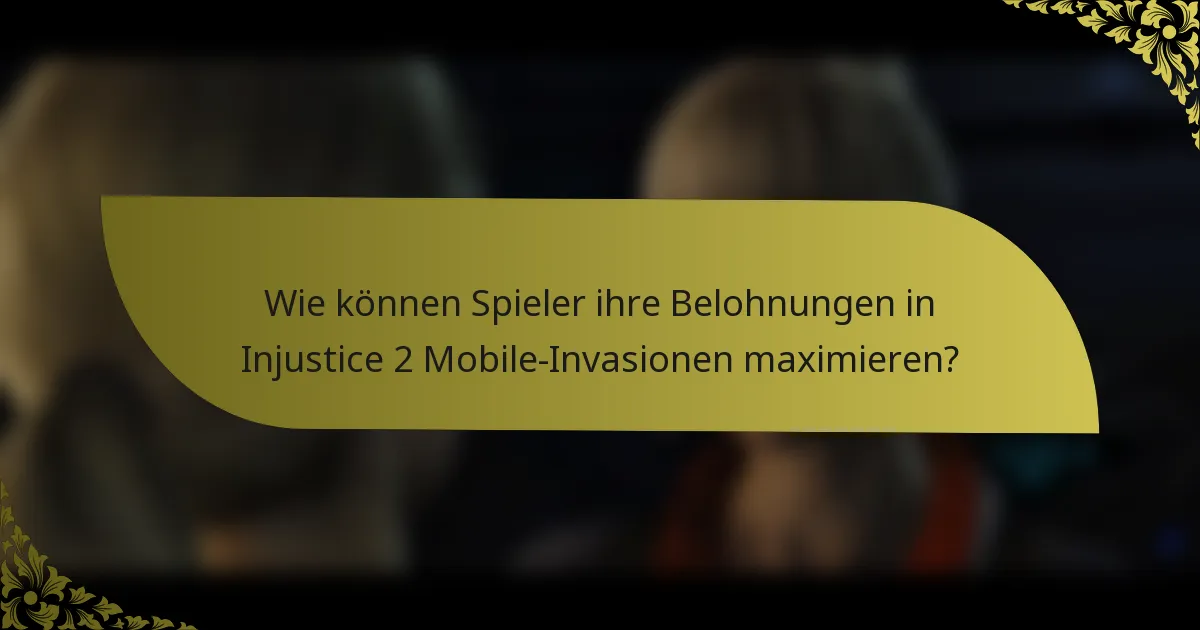 Wie können Spieler ihre Belohnungen in Injustice 2 Mobile-Invasionen maximieren?