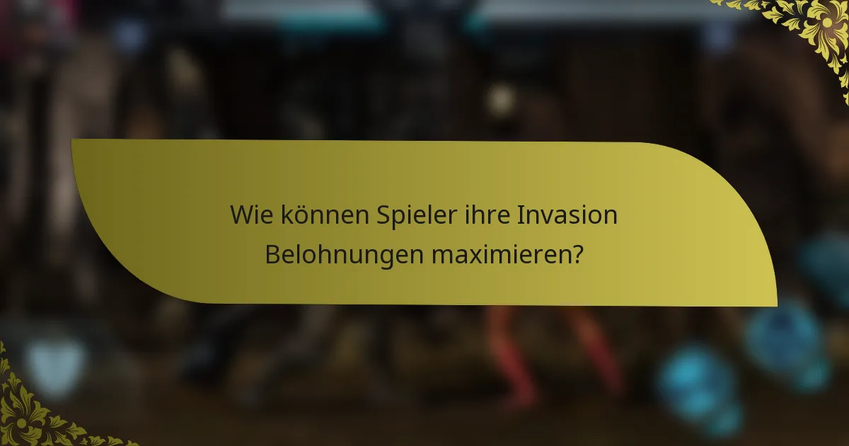 Wie können Spieler ihre Invasion Belohnungen maximieren?
