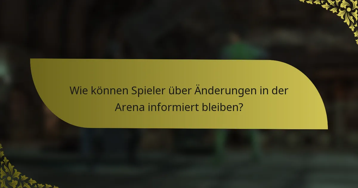 Wie können Spieler über Änderungen in der Arena informiert bleiben?